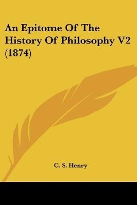 An Epitome Of The History Of Philosophy V2 (1874)(English, Paperback, Henry C S)