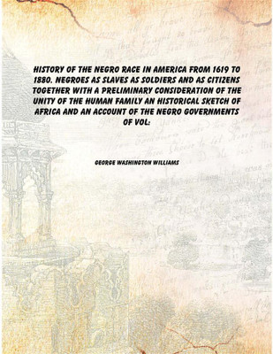 History of the Negro race in America from 1619 to 1880. Negroes as slaves as soldiers and as citizens Together with a preliminar(English, Paperback, George Washington Williams)