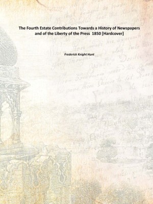 The Fourth Estate Contributions Towards a History of Newspapers and of the Liberty of the Press 1850 [Hardcover](English, Hardcover, Frederick Knight Hunt)