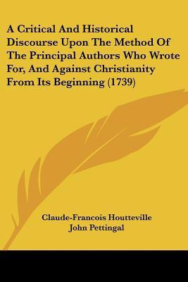 A Critical And Historical Discourse Upon The Method Of The Principal Authors Who Wrote For, And Against Christianity From Its Beginning (1739)(English, Paperback, Houtteville Claude-Francois) A Critical And Historical Discourse Upon The Method Of The Principal Authors Who Wrote For, And Against Christianity From Its Beginning (1739)(English, Paperback, Houtteville Claude-Francois)