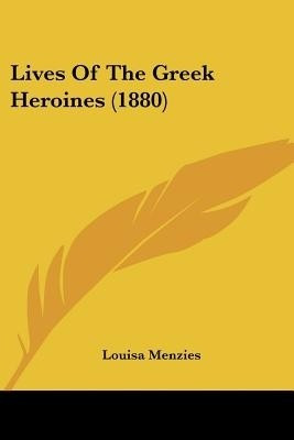 Lives Of The Greek Heroines (1880)(English, Paperback, Menzies Louisa)