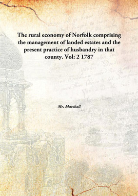 The rural economy of Norfolk comprising the management of landed estates and the present practice of husbandry in that county.(English, Hardcover, Mr. Marshall)