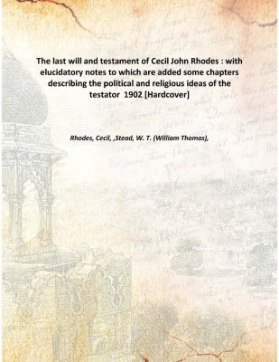 The last will and testament of Cecil John Rhodes : with elucidatory notes to which are added some chapters describing the politi(English, Hardcover, Rhodes, Cecil, ,Stead, W. T. (William Thomas),)