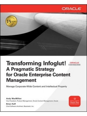 Transforming Infoglut!  - A Pragmatic Strategy for Oracle Enterprise Content Management 1st Edition(English, Paperback, Andy MacMillan, Brian Huff)
