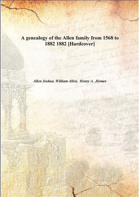 A genealogy of the Allen family from 1568 to 1882 1882(English, Hardcover, Allen Joshua. William Allen, Henry A. ,Homes)