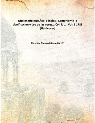 Diccionario espaÃƒÂ±ol e ingles,: Conteniente la significacion y uso de las voces... Con la ... Vol: 1 1786 [Hardcover](Spanish, Hardcover, Giuseppe Marco Antonio Baretti)