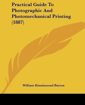 Practical Guide To Photographic And Photomechanical Printing (1887)(English, Paperback, Burton William Kinninmond)