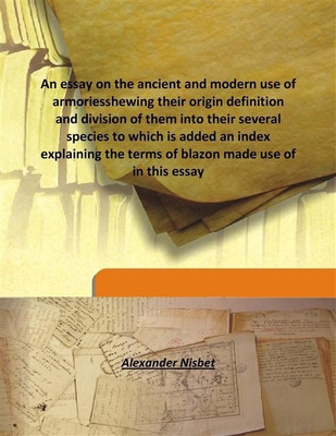 An essay on the ancient and modern use of armoriesshewing their origin definition and division of them into their several specie(English, Hardcover, Alexander Nisbet)