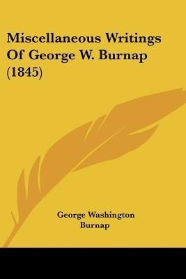 Miscellaneous Writings Of George W. Burnap (1845)(English, Paperback, Burnap George Washington)