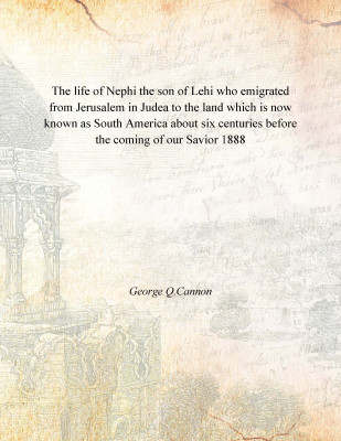 The life of Nephi the son of Lehi who emigrated from Jerusalem in Judea to the land which is now known as South America about si(English, Paperback, George Q.Cannon)