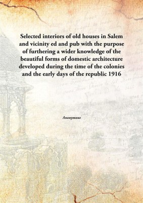 Selected Interiors Of Old Houses In Salem And Vicinityed And Pub With The Purpose Of Furthering A Wider Knowledge Of The Beautif(English, Hardcover, Anonymous)