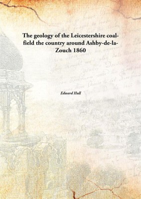 The geology of the Leicestershire coal-fieldthe country around Ashby-de-la-Zouch(English, Hardcover, Edward Hull)