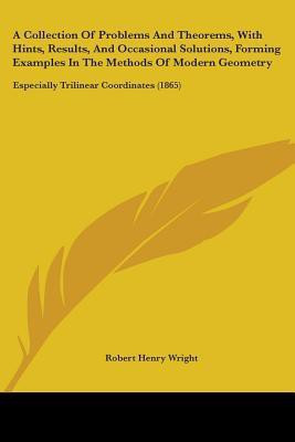 A Collection Of Problems And Theorems, With Hints, Results, And Occasional Solutions, Forming Examples In The Methods Of Modern Geometry(English, Paperback, Wright Robert Henry)