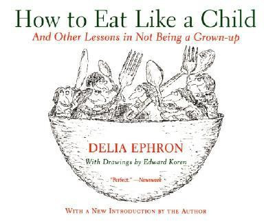How to Eat Like a Child  - And Other Lessons in Not Being a Grown-up(English, Paperback, Ephron Delia)