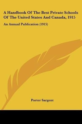 A Handbook Of The Best Private Schools Of The United States And Canada, 1915(English, Paperback, Sargent Porter)