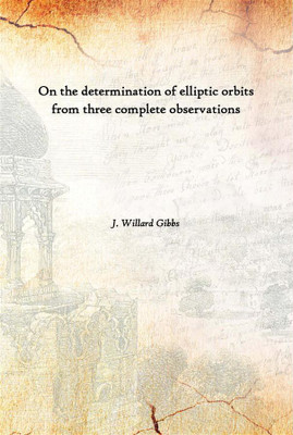 On The Determination Of Elliptic Orbits From Three Complete Observations(English, Paperback, J. Willard Gibbs)