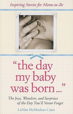 The Day My Baby Was Born: The Joys, Wonders, and Surprises of the Day You\'ll Never Forget(English, Paperback, Lanita McMeekan-Cates)