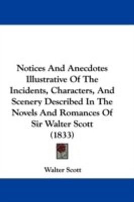 Notices And Anecdotes Illustrative Of The Incidents, Characters, And Scenery Described In The Novels And Romances Of Sir Walter Scott (1833)(English, Paperback, Scott Walter)
