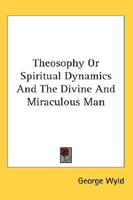 Theosophy Or Spiritual Dynamics And The Divine And Miraculous Man(English, Paperback, Wyld George)