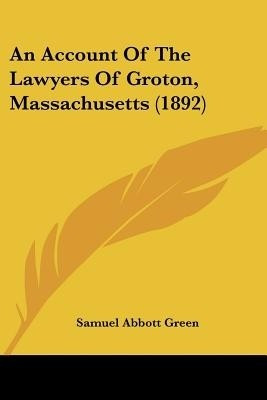 An Account Of The Lawyers Of Groton, Massachusetts (1892)(English, Paperback, Green Samuel Abbott)