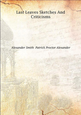 Last Leaves Sketches And Criticisms 1868(English, Hardcover, Alexander Smith Patrick Proctor Alexander)