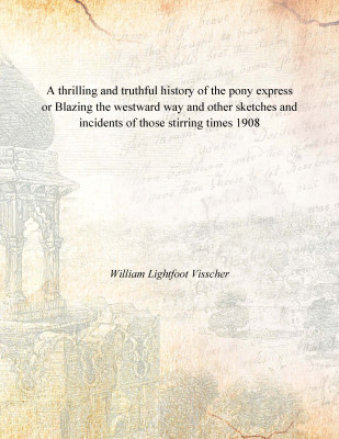 A thrilling and truthful history of the pony express or Blazing the westward way and other sketches and incidents of those stirr(English, Paperback, William Lightfoot Visscher)