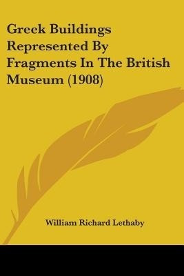 Greek Buildings Represented By Fragments In The British Museum (1908)(English, Paperback, Lethaby William Richard)
