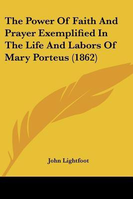 The Power Of Faith And Prayer Exemplified In The Life And Labors Of Mary Porteus (1862)(English, Paperback, Lightfoot John)