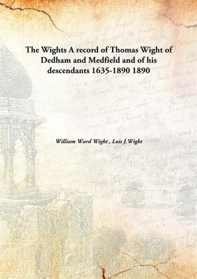 The Wights A Record of Thomas Wight of Dedham and Medfield and of His Descendants 1635-1890(English, Hardcover, William Ward Wight, Lois J.Wight)