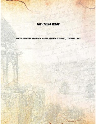 The living wage [Hardcover](English, Hardcover, Philip Snowden Snowden, Great Britain Viscount, statutes Laws)