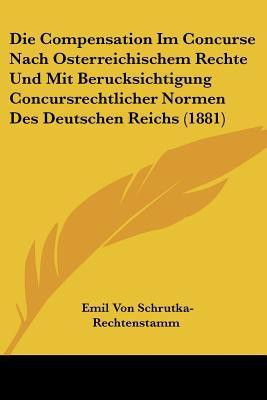 Die Compensation Im Concurse Nach Osterreichischem Rechte Und Mit Berucksichtigung Concursrechtlicher Normen Des Deutschen Reichs (1881)(German, Paperback, Schrutka-Rechtenstamm Emil Von) Die Compensation Im Concurse Nach Osterreichischem Rechte Und Mit Berucksichtigung Concursrechtlicher Normen Des Deutschen Reichs (1881)(German, Paperback, Schrutka-Rechtenstamm Emil Von)