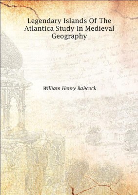 Legendary Islands Of The Atlantica Study In Medieval Geography 1922(English, Hardcover, William Henry Babcock)