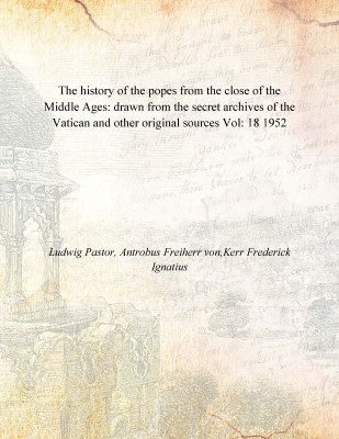 The history of the popes from the close of the Middle Ages: drawn from the secret archives of the Vatican and other original sou(English, Paperback, Ludwig Pastor, Antrobus Freiherr von,Kerr Frederick Ignatius)