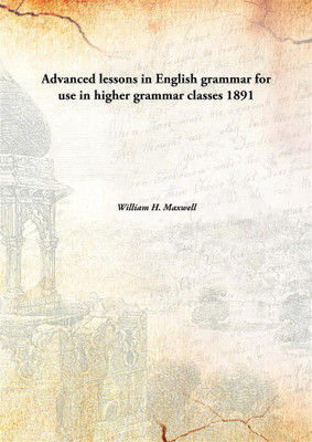 Advanced lessons in English grammar for use in higher grammar classes(English, Hardcover, William H. Maxwell)