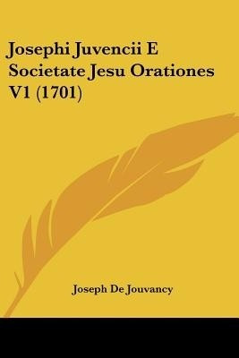 Josephi Juvencii E Societate Jesu Orationes V1 (1701)(Latin, Paperback, Jouvancy Joseph De)
