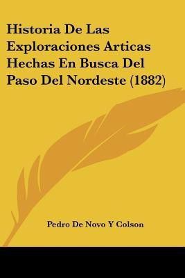 Historia De Las Exploraciones Articas Hechas En Busca Del Paso Del Nordeste (1882)(Spanish, Paperback, Colson Pedro De Novo y)