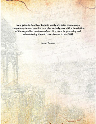 New guide to health or Botanic family physician containing a complete system of practice on a plan entirely new with a descripti(English, Paperback, Samuel Thomson)