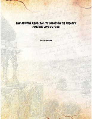 The Jewish problem its solution or Israel's present and future(English, Paperback, David Baron)