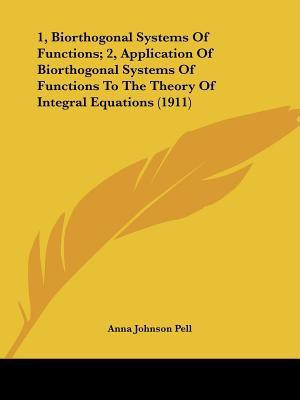 1, Biorthogonal Systems Of Functions; 2, Application Of Biorthogonal Systems Of Functions To The Theory Of Integral Equations (1911)(English, Paperback, Pell Anna Johnson)