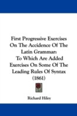 First Progressive Exercises On The Accidence Of The Latin Grammar(English, Paperback, Hiley Richard)