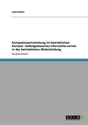 Kompetenzentwicklung im betrieblichen Kontext - Selbstgesteuertes informelles Lernen in der betrieblichen Weiterbildung(German, Paperback, Weber Anja)