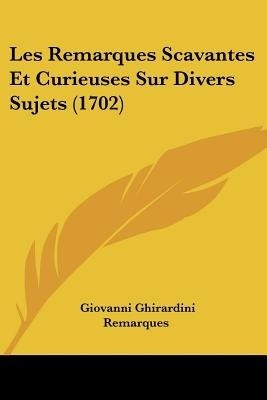 Les Remarques Scavantes Et Curieuses Sur Divers Sujets (1702)(French, Paperback, Remarques Giovanni Ghirardini)