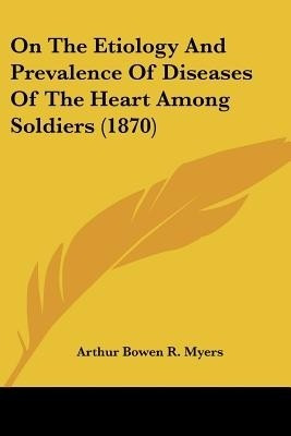 On The Etiology And Prevalence Of Diseases Of The Heart Among Soldiers (1870)(English, Paperback, Myers Arthur Bowen R.)