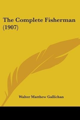 The Complete Fisherman (1907)(English, Paperback, Gallichan Walter Matthew)