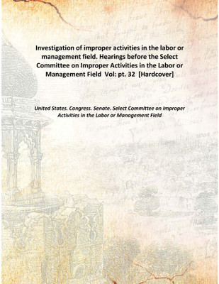 Investigation of improper activities in the labor or management field. Hearings before the Select Committee on Improper Activiti(English, Hardcover, United States. Congress. Senate. Select Committee on Improper Activities in the Labor or Management Field)