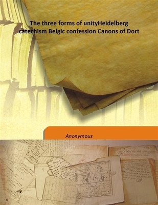 The three forms of unityHeidelberg catechism Belgic confession Canons of Dort(English, Hardcover, Anonymous)