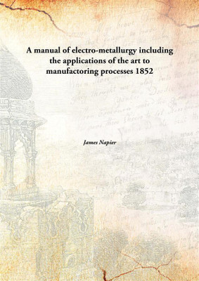 A manual of electro-metallurgy including the applications of the art to manufactoring processes(English, Hardcover, James Napier)