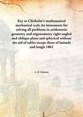 Key To Chisholm'S Mathematical Mechanical Scalean Instrument For Solving All Problems In Arithemetic Geometry And Trigonometry R(English, Paperback, A. M. Chisholm)
