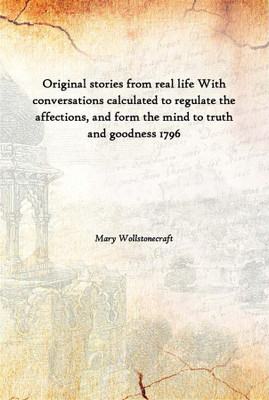 Original Stories From Real Life With Conversations Calculated To Regulate The Affections, And Form The Mind To Truth And Goodnes(English, Paperback, Mary Wollstonecraft)