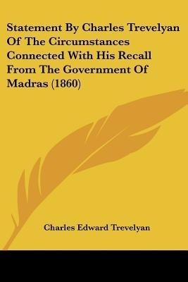 Statement By Charles Trevelyan Of The Circumstances Connected With His Recall From The Government Of Madras (1860)(English, Paperback, Trevelyan Charles Edward)